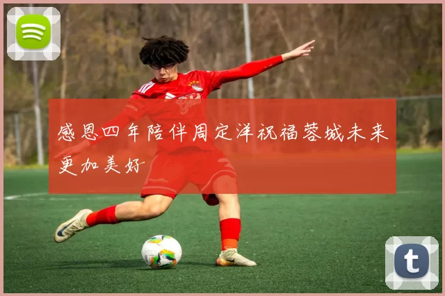 感恩四年陪伴周定洋祝福蓉城未来更加美好