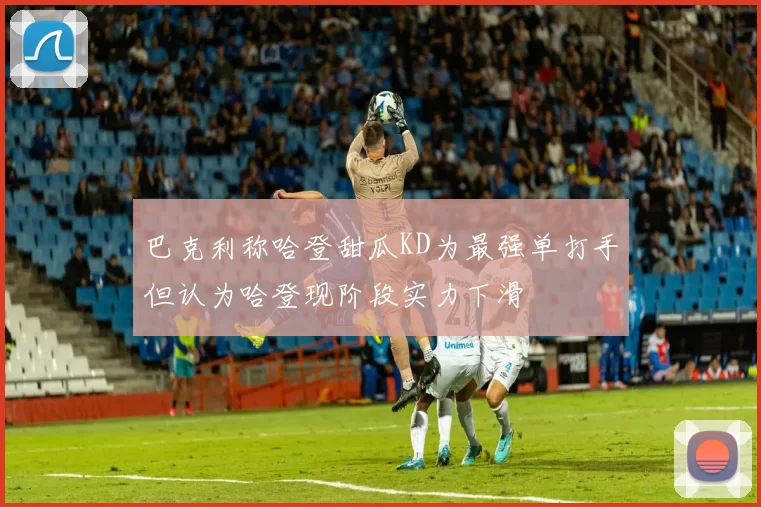 巴克利称哈登甜瓜KD为最强单打手但认为哈登现阶段实力下滑