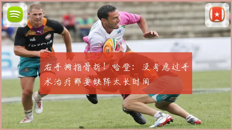 右手拇指骨折！哈登：没考虑过手术治疗那要缺阵太长时间