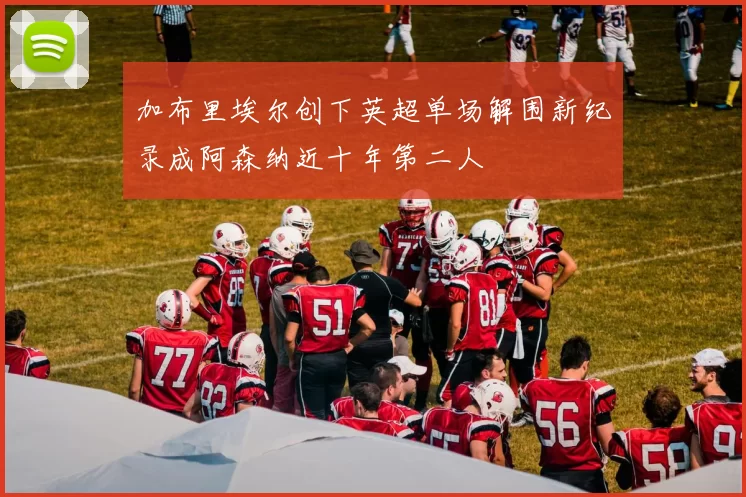 加布里埃尔创下英超单场解围新纪录成阿森纳近十年第二人