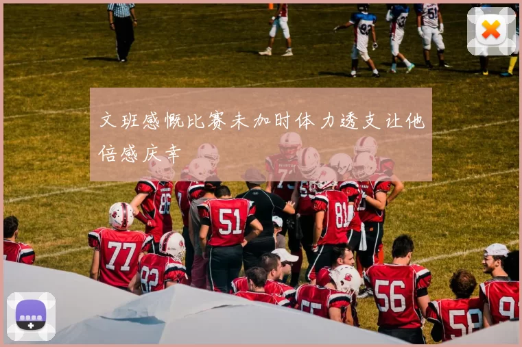 文班感慨比赛未加时体力透支让他倍感庆幸