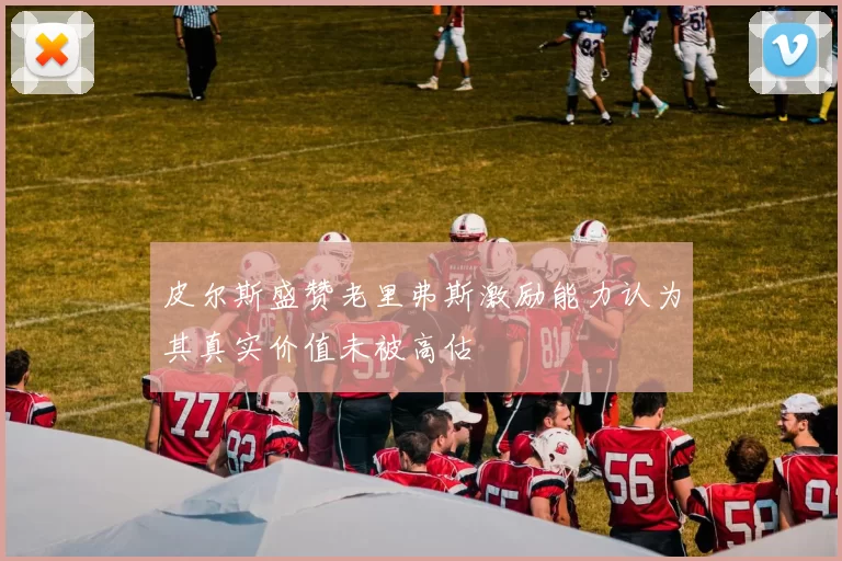 皮尔斯盛赞老里弗斯激励能力认为其真实价值未被高估