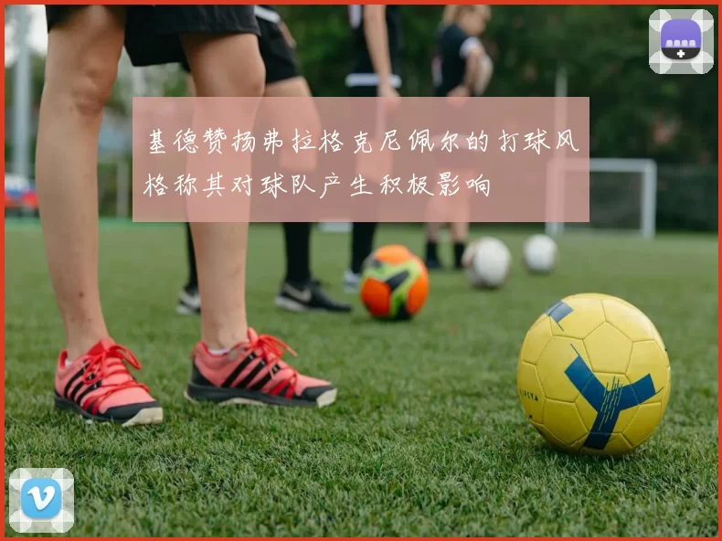 基德赞扬弗拉格克尼佩尔的打球风格称其对球队产生积极影响
