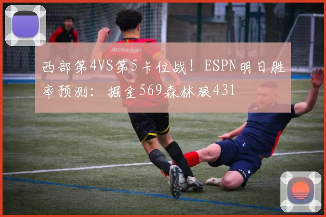 西部第4VS第5卡位战！ESPN明日胜率预测：掘金569森林狼431