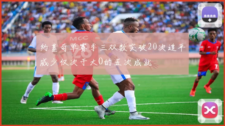 约基奇单赛季三双数突破20次追平威少仅次于大O的五次成就