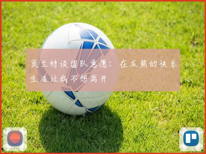 莫兰特谈留队意愿：在灰熊的快乐生活让我不想离开