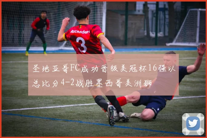 圣地亚哥FC成功晋级美冠杯16强以总比分4-2战胜墨西哥美洲狮