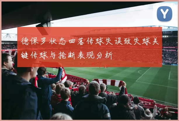 德保罗状态回落传球失误致失球关键传球与抢断表现分析
