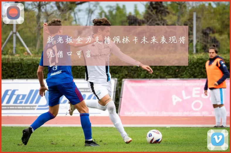 新老板全力支持佩林卡未来表现将无借口可言