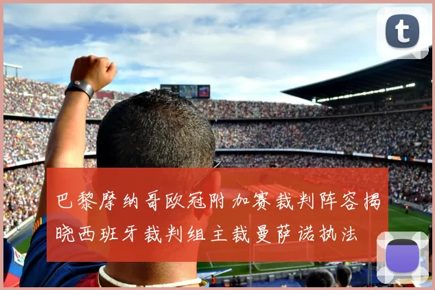 巴黎摩纳哥欧冠附加赛裁判阵容揭晓西班牙裁判组主裁曼萨诺执法