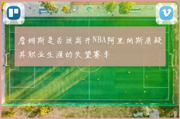 詹姆斯是否该离开NBA阿里纳斯质疑其职业生涯的失望赛季